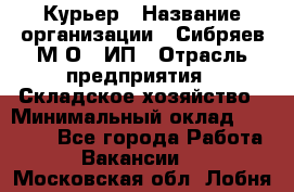 Курьер › Название организации ­ Сибряев М.О., ИП › Отрасль предприятия ­ Складское хозяйство › Минимальный оклад ­ 30 000 - Все города Работа » Вакансии   . Московская обл.,Лобня г.
